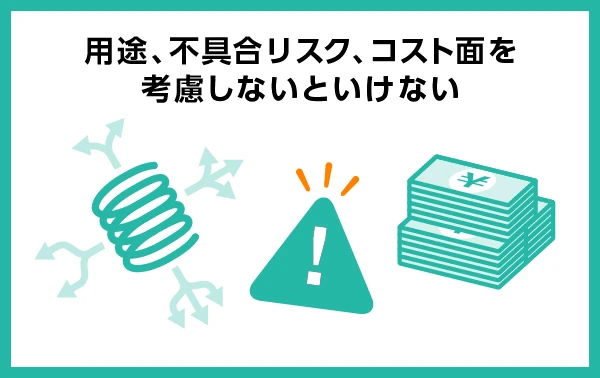 用途、不具合リスク、コスト面を考慮しないといけない