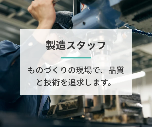 製造スタッフ ものづくりの現場で、品質と技術を追求します。